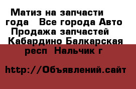 Матиз на запчасти 2010 года - Все города Авто » Продажа запчастей   . Кабардино-Балкарская респ.,Нальчик г.